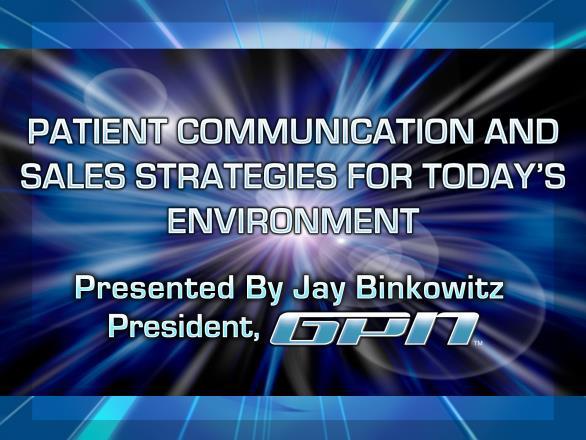 First Impressions Patient Communication and Sales Strategies for Today's Environment Presented By Jay Binkowitz, President GPN 2013 Gateway Professional Network,