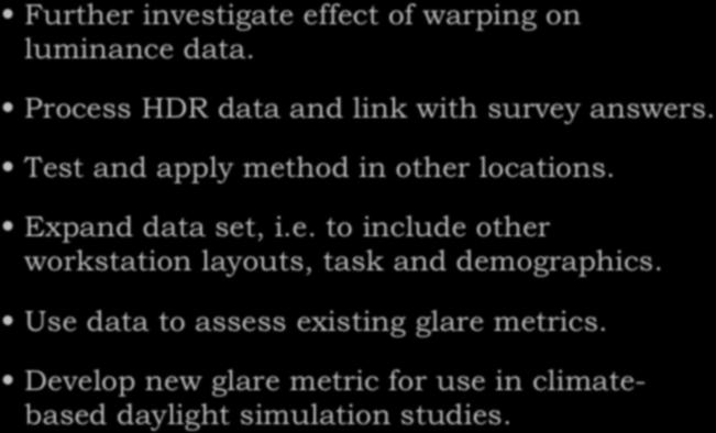 Outlook Further investigate effect of warping on luminance data. Process HDR data and link with survey answers. Test and apply method in other locations. Expand data set, i.e. to include other workstation layouts, task and demographics.
