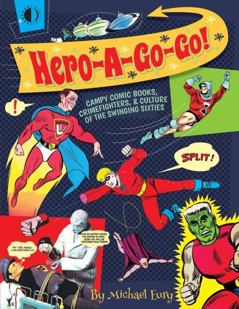 Hero-A-Go-Go: Campy Comic Books, Crimefighters, & Culture of the Swinging Sixties Eury, Michael and Bakshi, Ralph Diamond Book Distributors/TwoMorrows Publishing 9781605490731 272 pages 4/18/2017 $36.