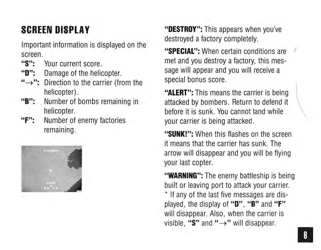 SCREEN DISPLAY Important information is displayed on the screen. "S": Your current score. "0": Damage of the helicopter. "~": Direction to the carrier (from the helicopter).