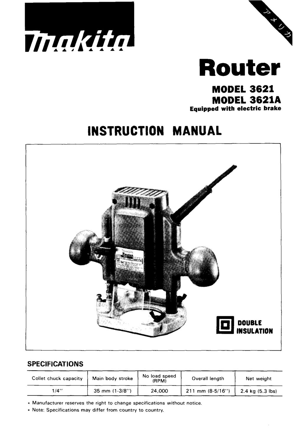 Router MODEL 362 MODEL 362A Equipped with electric brake I INSTRUCTION MANUAL DOUBLE INSULATION I SPECIFICATIONS Collet chuck capacity 4" Main body stroke No load speed Overall length Net