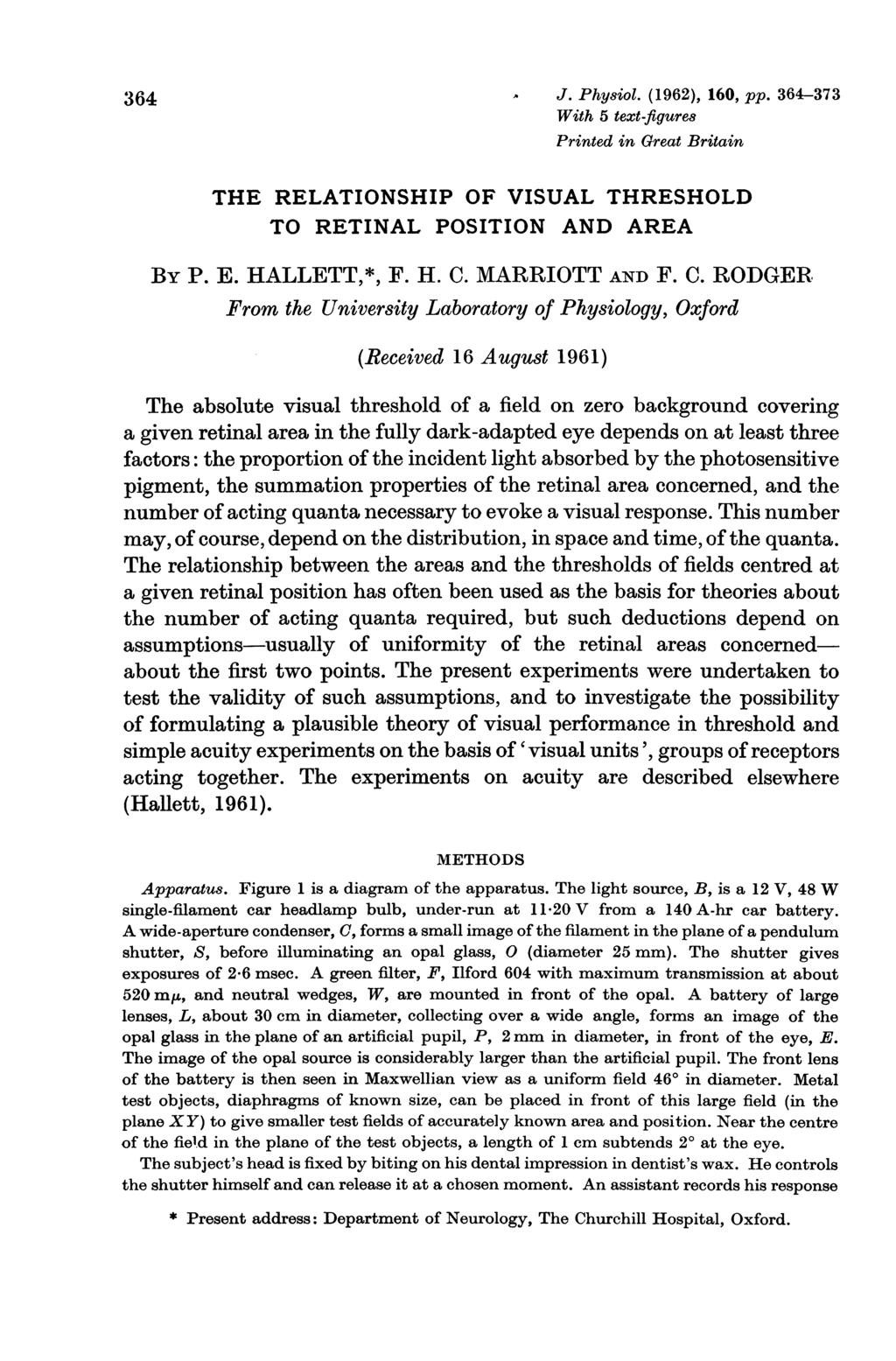 364 J. Physiol. (1962), 16, pp. 364-373 With 5 text-figures Printed in Great Britain THE RELATIONSHIP OF VISUAL THRESHOLD TO RETINAL POSITION AND AREA By P. E. HALLETT,*, F. H. C.