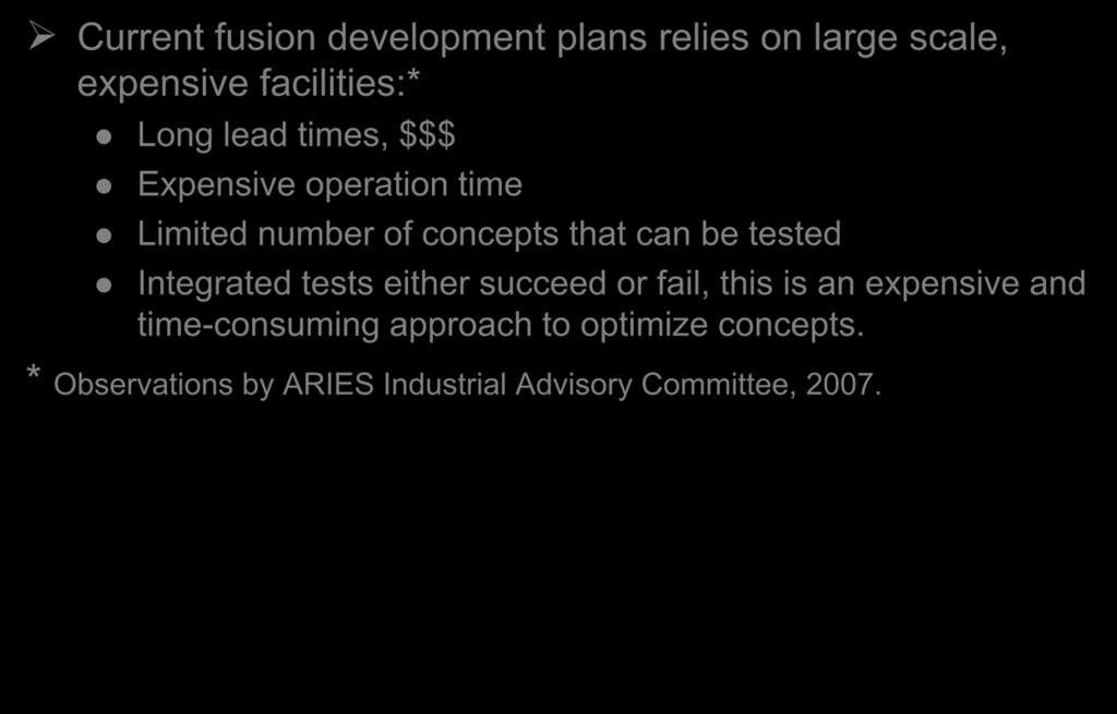 Fusion Energy Development Focuses on Facilities Rather than the Needed Science Current fusion development plans relies on large scale, expensive facilities:* Long lead times, $$$ Expensive operation