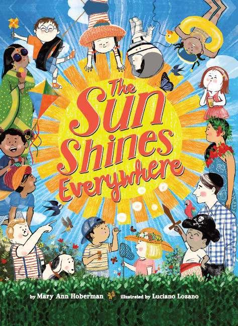The Sun Shines Everywhere By Mary Ann Hoberman, Luciano Lozano Ages: 4 8 Page Count: 32 On-Sale: Mar.