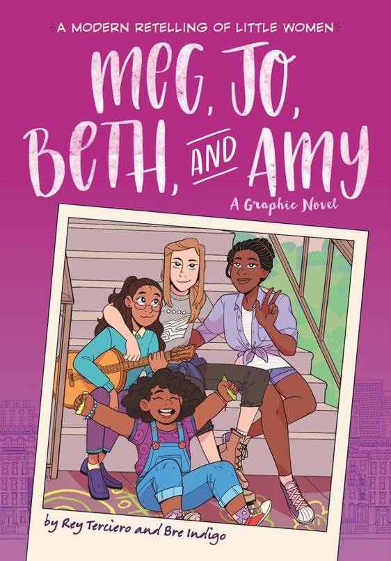 Meg, Jo, Beth, and Amy: A Graphic Novel: A Modern Retelling of Little Women By Rey Terciero, Bre Indigo Ages: 8 12 Page Count: 256 On-Sale: Feb.