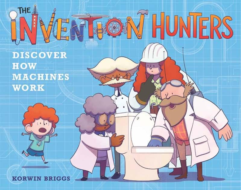 The Invention Hunters Discover How Machines Work! By Korwin Briggs Ages: 4 8 Page Count: 48 On-Sale: Jul.