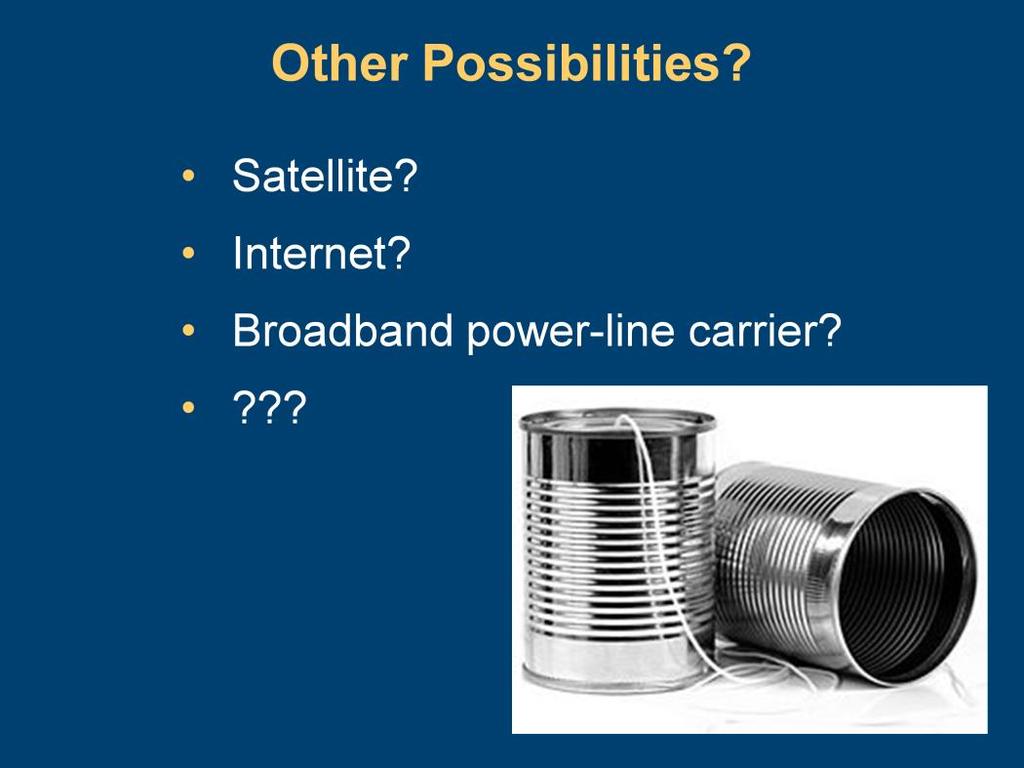 Other possible communications systems are available. Satellite, Internet, Wi-Fi, Cloud, and broadband power-line carrier options present some interesting opportunities.