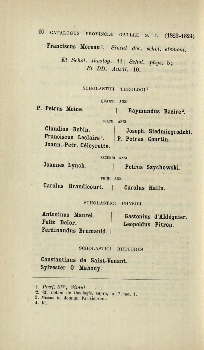 10 CATAL OGUS J>ROV INC I..E GALLL'E S. J. (1823-1824) Franciscus More a u 1, Sirnul doc. schol. elernent. E t Schol. theolog. 11 ; Schol. phys. 5 ; Et DD. Auxil. 10.