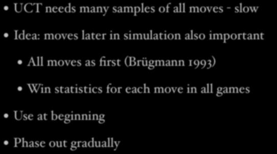 RAVE - Rapid Action Value Estimation UCT needs many samples of all moves - slow Idea: moves later in simulation also