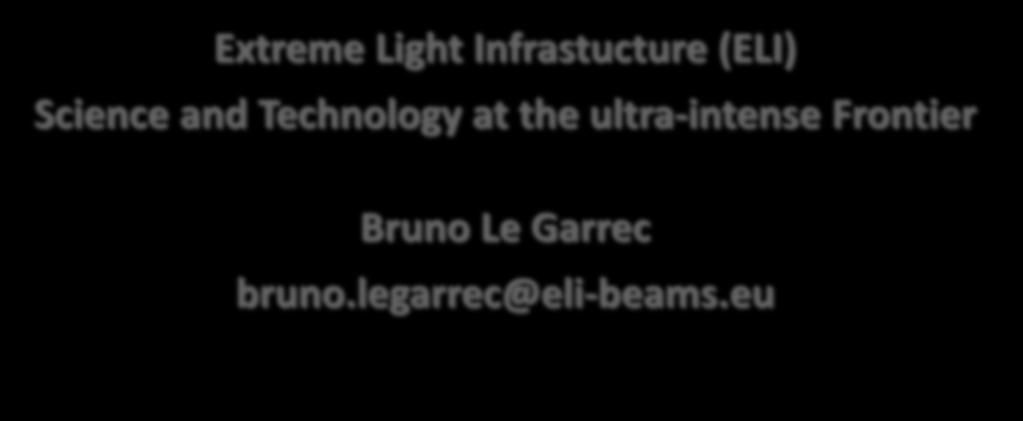 SPIE Photonics West 2.2.2014 Extreme Light Infrastucture (ELI) Science and Technology at the ultra-intense Frontier Bruno Le Garrec bruno.