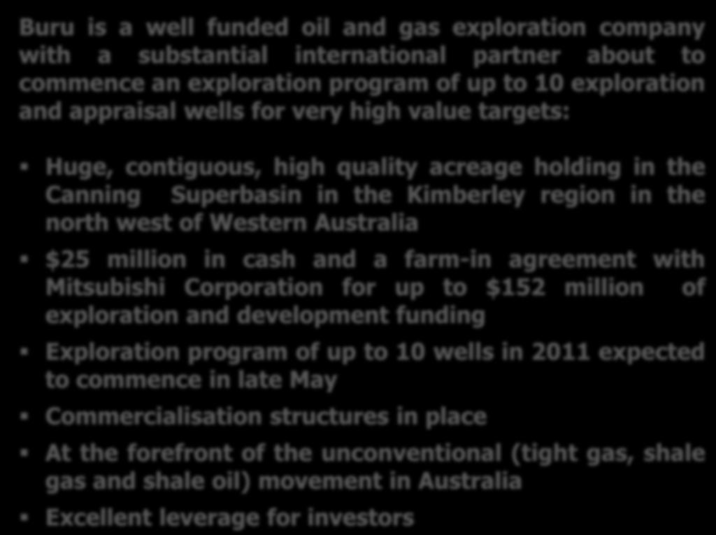 Investment Highlights Buru is a well funded oil and gas exploration company with a substantial international partner about to commence an exploration program of up to 10 exploration and appraisal