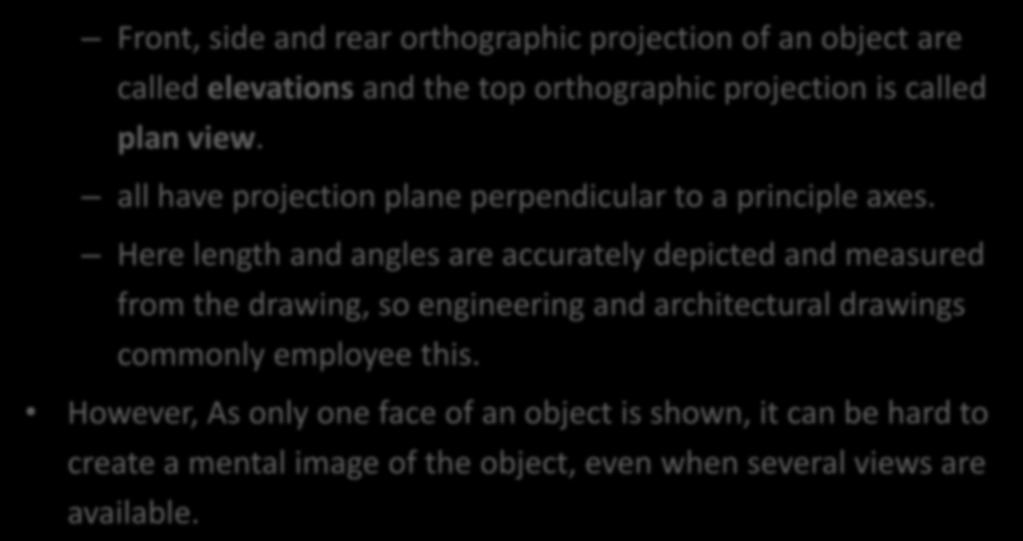 Orthographic (or orthogonal) projections: Front, side and rear orthographic projection of an object are called elevations and the top orthographic projection is called plan view.