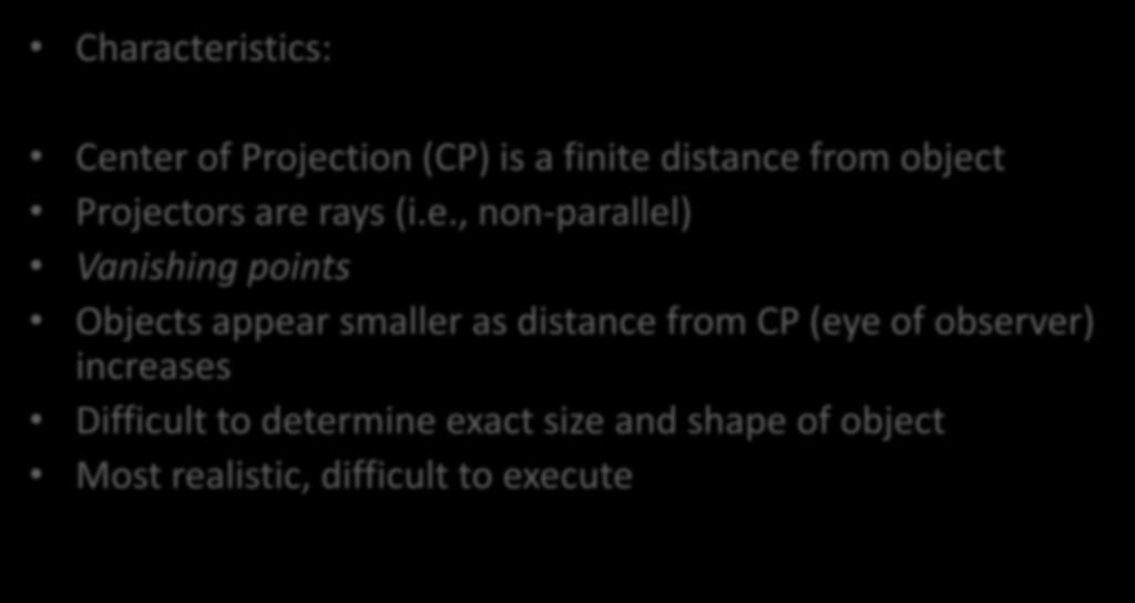 Perspective Projections Characteristics: Center of Projection (CP) is a finite distance from object Projectors are rays (i.e., non-parallel) Vanishing points