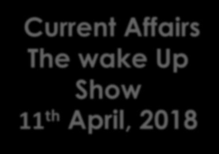 Current Affairs The wake Up Show 11