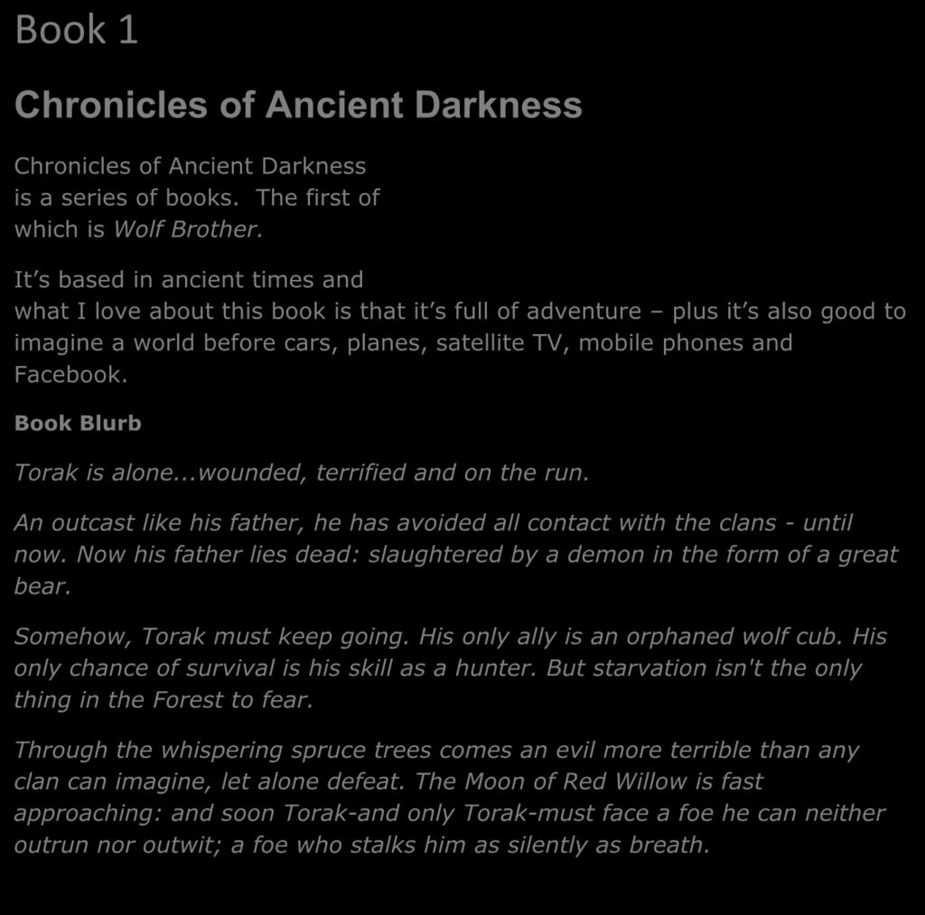 Book 1 Chronicles of Ancient Darkness Chronicles of Ancient Darkness is a series of books. The first of which is Wolf Brother.
