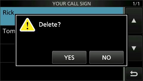 10. D-STAR OPERATION (ADVANCED) Your Call Sign Deleting Your Call Sign 1. Open the YOUR CALL SIGN screen. MENU» DV/ Memory > Your Call Sign 2. Touch a call sign you want to delete for 1 second.