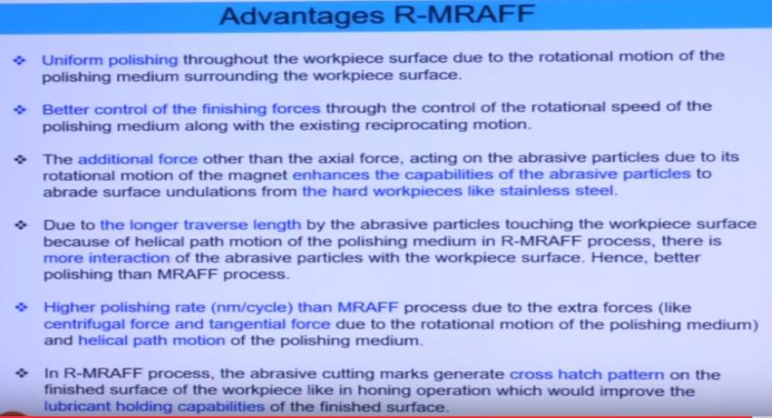 So advantages are of R-MRAFF process uniform polishing throughout the workpiece surface due to the rotational motion of the polishing medium surrounding the workpiece surface.