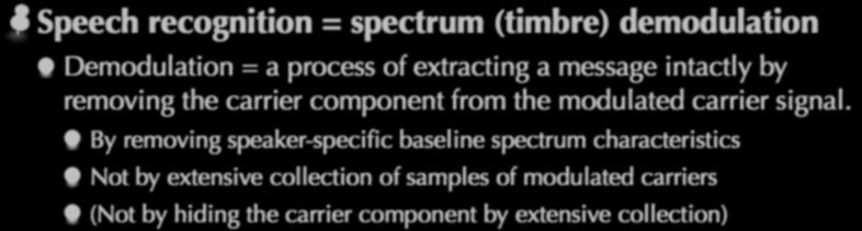 Spectrum demodulation Speech recognition = spectrum (timbre) demodulation Demodulation = a process of extracting a intactly by removing the carrier component from the modulated carrier signal.