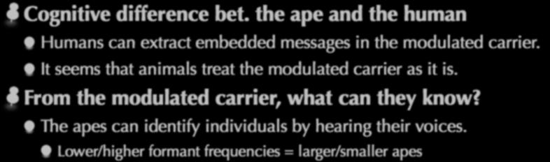 Q2: Does the ape have a good demodulator? Cognitive difference bet. the ape and the human Humans can extract embedded s in the modulated carrier.