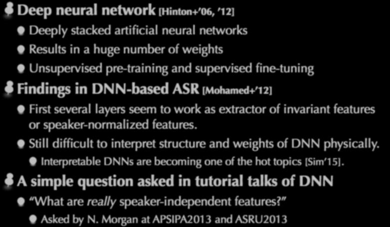 Really speaker-independent features Deep neural network [Hinton+ 06, 12] Deeply stacked artificial neural networks Results in a huge number of weights Unsupervised pre-training and supervised