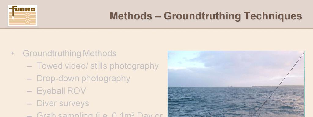 Groundtruthing Methods Towed video/ stills photography/ drop down photography Reveals the physical nature of the seabed (e.g. sediment type); 1.