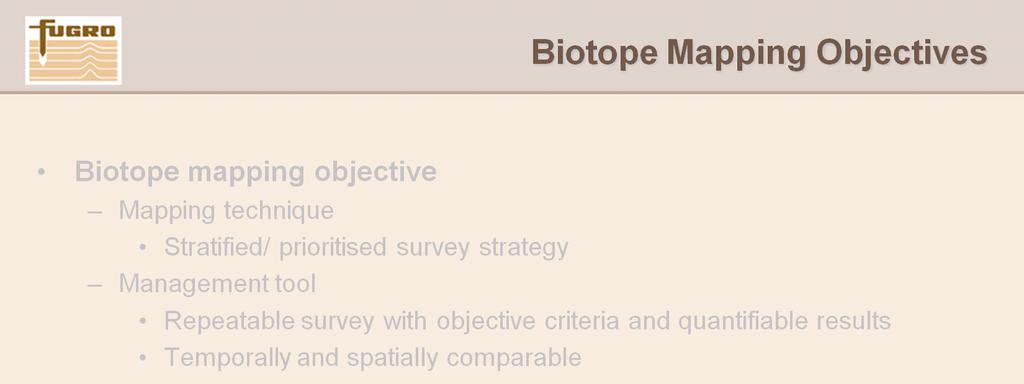 Biotope mapping objective Mapping technique Allows stratified survey strategy to maximise survey efficiency (i.e. groundtruthing in select areas only) Enables priority areas to be investigated i.e. environmental sensitive areas as priority.