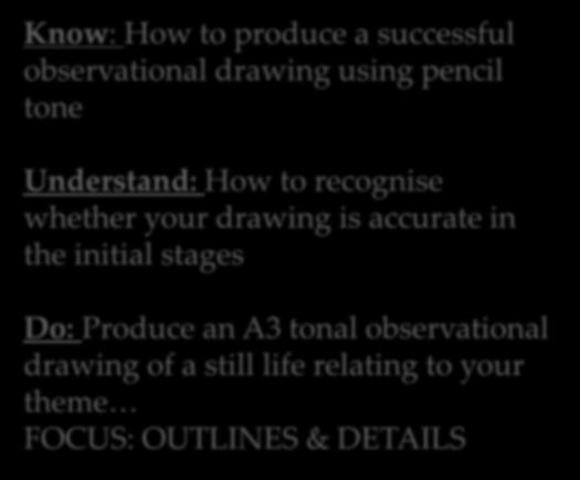 Still Life Drawing 4 Lessons remaining Know: How to produce a successful observational drawing using pencil tone Understand: How to recognise whether your drawing is accurate in the initial stages