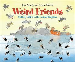 Weird Friends: Unlikely Allies in the Animal Kingdom Author:Jose Aruego & Ariane Dewey Illustrator:Jose Aruego & Ariane Dewey Informational (conceptual) Grade Range: Primary-Intermediate Plot