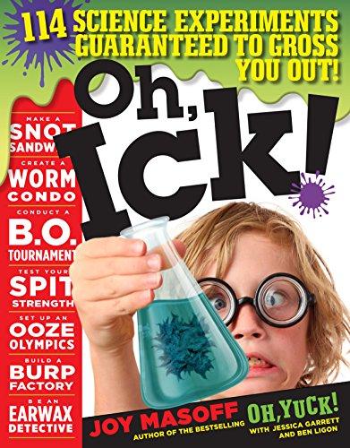 CHILDREN S BOOKS 500 Pure Science Masoff, Joy, with Jessica Garrett and Ben Ligon. Oh, Ick! 114 Science Experiments Guaranteed to Gross You Out! New York, NY: Workman Publishing, 2016. 288pp. $14.95.