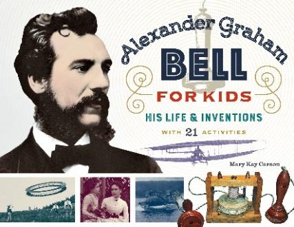 2019 AAAS/SUBARU SB&F PRIZE FINALISTS Hands-On Science Book Alexander Graham Bell for Kids: His Life & Inventions with 21 Activities, by Mary Kay Carson. Chicago Review Press. 2018.
