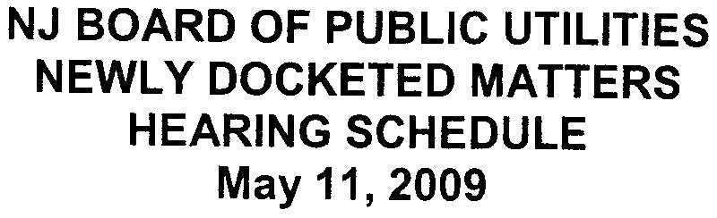 NJ BOARD OF PUBLIC UTILITIES NEWLY DOCKETED MATTERS HEARING SCHEDULE May 11, 2009 UTILITY TYPE (first character) A -All Utilities C -Cable TV E -Electric G -Gas T -Telecommunications W -Water/Sewer