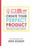 CREATE YOUR PERFECT PRODUCT HOW TO DISCOVER & DESIGN THE PRODUCT YOUR AUDIENCE IS ALREADY ASKING FOR NEW YORK TIMES BESTSELLING AUTHOR RUTH SOUKUP