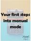 Your first steps into manual mode. Your first steps into manual mode