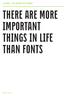 THERE ARE MORE IMPORTANT THINGS IN LIFE THAN FONTS