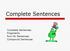 Complete Sentences. Complete Sentences Fragments Run-On Sentences Compound Sentences