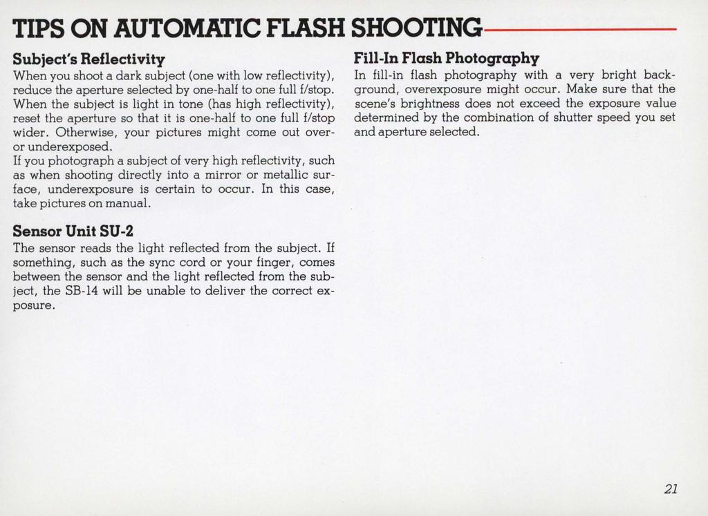 TIPS ON AUTOMATIC FLASH SHOOTING----- Subject's Reflectivity When you shoot a dark subject (one with low reflectivity), reduce the aperture selected by one-half to one full f/stop.