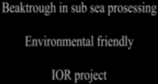 Sub sea processing - an IOR project Separation and re injection of water Exporting hydrocarbons thorough a