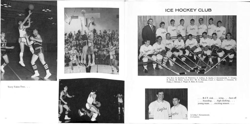 ICE HOCKEY CLUB First R ow: R. Ketchum, G. Wojtowicz, E. Gaffney, R. Keefer, 1. Korszeniewski, T. Gmppo, D. Brown, H. H aims. Second R ow: Mr. R. Pedersen, Coach, 1. Sepana ra, 1. C lemente, D.