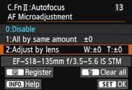 8: Fine Adjustment of AF s Point of Focus 2: Adjust by Lens You can make the adjustment for each lens and register the adjustment in the camera. You can register the adjustment for up to 40 lenses.