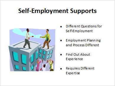 1.8 Self-Employment Supports If you decide that you want to start your own business and are looking for an agency to help you with that process, then your questions will be different.