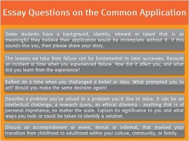 Essay Questions Here are some of the essay questions on the Common App. Just like these students, you should take a look at them and select the essay question that you would most want to answer.