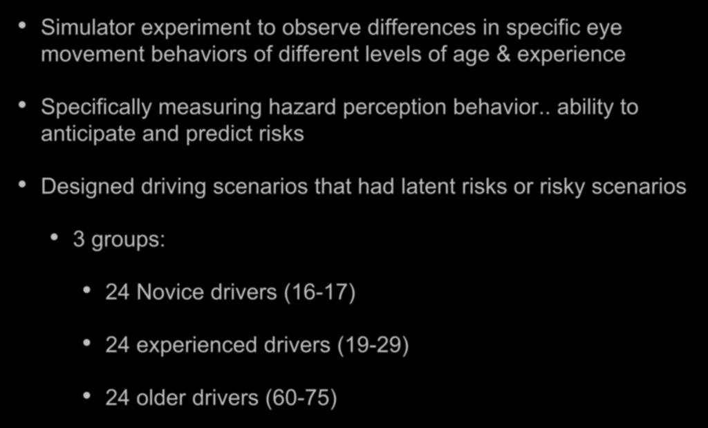Hazard Perception in young drivers Simulator experiment to observe differences in specific eye movement behaviors of different levels of age & experience Specifically measuring hazard perception