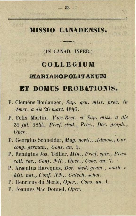 - 53 : MISSIO CANADENSIS. -- --"'1'1". (IN CANAD. INFER.) COLLEGIUM MARIANOPOLITANUM ET DOMUS PROB&TIONIS. P. Clemens Boulanger, Sup. gen. miss. prov. in Amer. a die 26 mart. 18á6. P. Felix Martin, Vice-Rect.