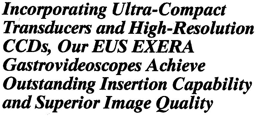 /~~$""" EXERA '--~ Incorporating Ultra-Compact Transducers and High-Resolution CCDs, Our EUS EXERA Gastrovideoscopes Achieve Outstanding Insertion Capability and