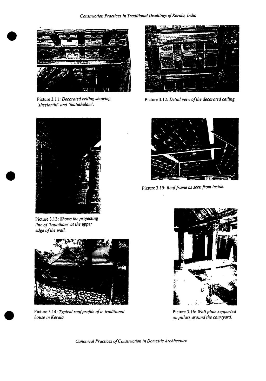 , lndia Picture 3.11: Decorated ceiling showing 'sheelanthi ~ and "hatuthulam J Picture 3.12: Detail veiw ofthe decorated ceiling. Picture 3.15: Roofframe as seenfrom inside. Picture 3.13: Shows the projecting fine of'kapotham ' at the upper edge ofthe wall.