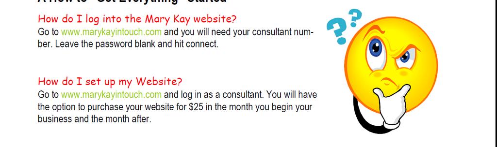 A How to Get Everything Started How do I log into the Mary Kay website? Go to www.marykayintouch.com. You will need your consultant number. Leave the password blank and hit connect.