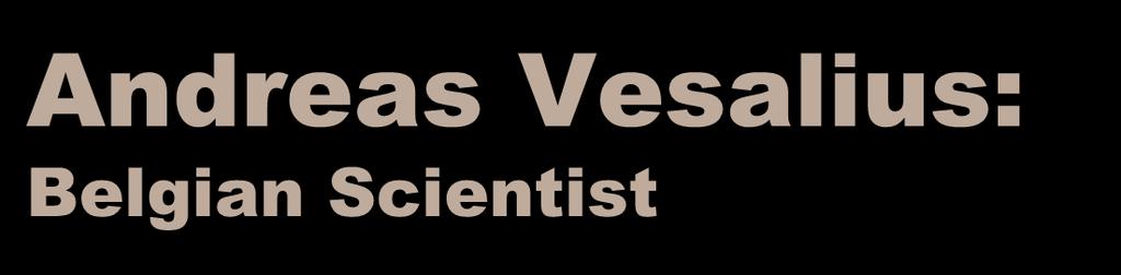 Andreas Vesalius: Belgian Scientist Lived: 1514-1564