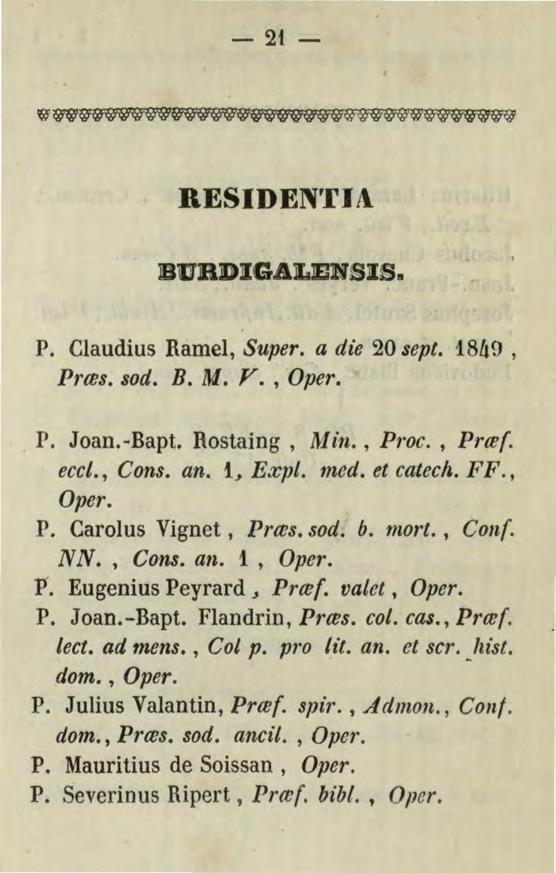 - 2t- RESIDEN'fiA BURDIGALlENSIS~~ P. Claudius Ramel, Super. a die 20 sept. 1849, Prtes. sod. B. M. Y., Oper. P. Joan.-Bapt. Rostaing, Min., Proc., Prte(. ecct., Cons. an. i, Expt. med. et cateen. FF.