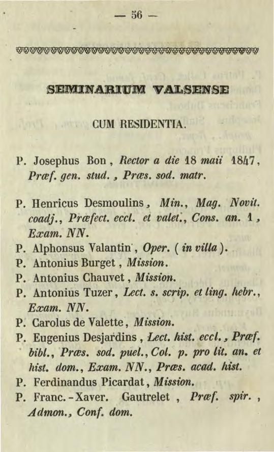 -56- SEMI:NABIUM VALS!BlNSE CUM RESIDENTIA. P. Josephus Bon, Rector a die 1.8 maii 1847, Prmf. gen. stud., Prms. sod. matr. P. Henricus Desmoulins ~ Mz"n., Mag. Novz"t. coadj., Priefect. ecct.