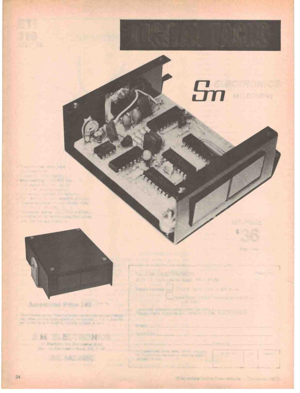 . ETI 318 JULY '78 DIGITAL TACHO,ELECTRONICS MELBOURNE ti r { Fr,,! 1 r...,,.] ::::.'-.,,.a a 311, Pre -punched steel case included in kit. 4 digit t/º" high display., Max reading - 10,000 rpm x 10.